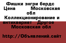 Фишки энгри бердс › Цена ­ 100 - Московская обл. Коллекционирование и антиквариат » Другое   . Московская обл.